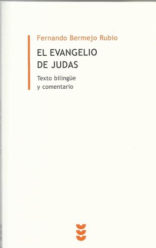 Fernando Bermejo Rubio, El Evangelio de Judas. Texto bilingüe, introducción y notas, Sígueme (Biblioteca de Estudios Bíblicos Minor 19), Salamanca, 2012. (422) Fernando Bermejo Rubio, El Evangelio de Judas. Texto bilingüe, introducción y notas, Sígueme (Biblioteca de Estudios Bíblicos Minor 19), Salamanca, 2012. (422)