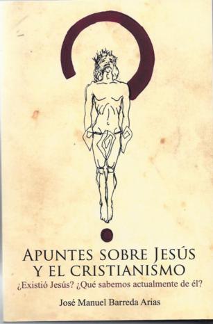 Apuntes sobre Jesús y el cristianismo. ¿Existió Jesús? ¿Qué sabemos actualmente de él? (438-01) Apuntes sobre Jesús y el cristianismo. ¿Existió Jesús? ¿Qué sabemos actualmente de él? (438-01)