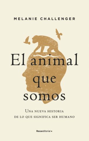 El animal que somos. Una nueva historia de lo que significa ser humano El animal que somos. Una nueva historia de lo que significa ser humano