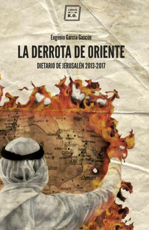 La derrota de Oriente. Dietario de Jerusalén 2013-2017. La derrota de Oriente. Dietario de Jerusalén 2013-2017.